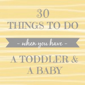 30 things to do when you have a toddler & a baby