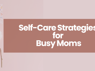 Self-Care Strategies for Busy Moms